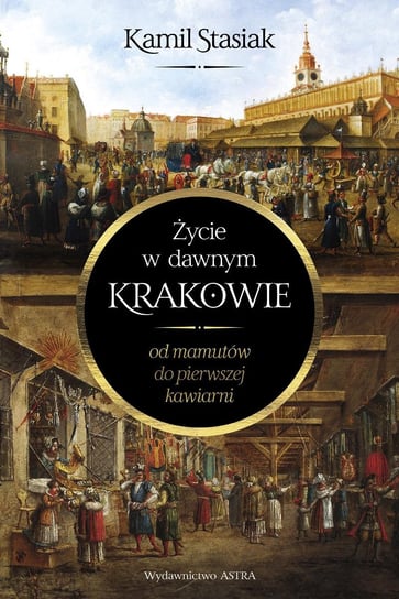 Życie w dawnym Krakowie. Od mamutów do pierwszej kawiarni - ebook epub Kamil Stasiak