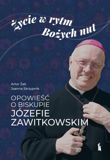 Życie w rytm Bożych nut. Opowieść o biskupie Józefie Zawitkowskim Żak Artur, Skrzypnik Joanna