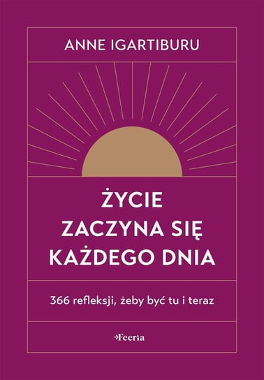 Życie zaczyna się każdego dnia. 366 refleksji, żeby być tu i teraz - ebook mobi Anne Igartiburu