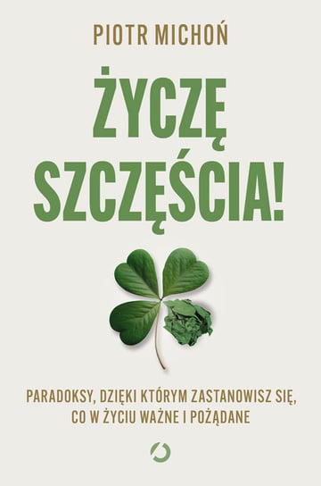 Życzę szczęścia! Paradoksy, dzięki którym zastanowisz się, co w życiu ważne i pożądane Michoń Piotr