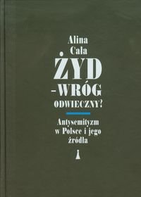 Żyd, wróg odwieczny. Antysemityzm w Polsce i jego źródła Cała Alina