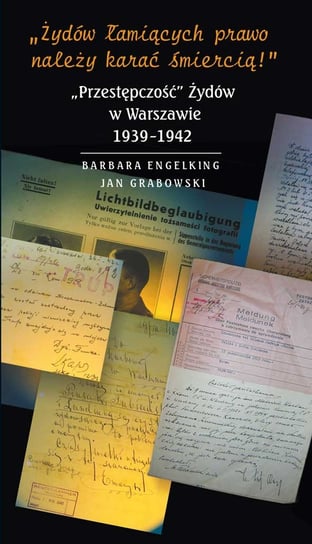 Żydów łamiących prawo należy karać śmiercią! „Przestępczość” Żydów w Warszawie 1939-1942 Engelking Barbara, Grabowski Jan