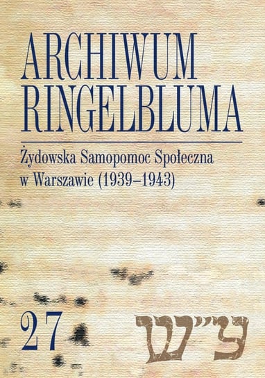 Żydowska Samopomoc Społeczna w Warszawie (1939-1943). Archiwum Ringelbluma. Tom 27 Bańkowska Aleksandra, Ferenc Piotrowska Maria