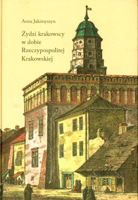 Żydzi Krakowscy w Dobie Rzeczypospolitej Krakowskiej Jakimyszyn Anna