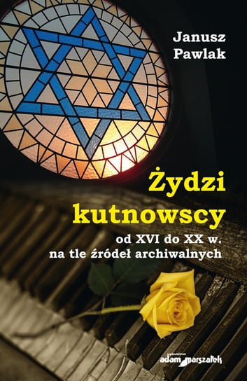 Żydzi kutnowscy od XVI do XX w. na tle źródeł archiwalnych Pawlak Janusz