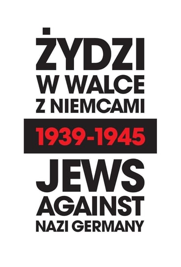 Żydzi w walce z Niemcami 1939-1945. Jews Against Nazi Germany 1939-1945 Opracowanie zbiorowe