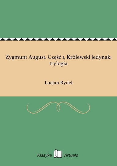 Zygmunt August. Część 1, Królewski jedynak: trylogia Rydel Lucjan