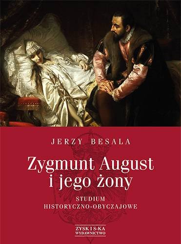 Zygmunt August i jego żony. Studium historyczno-obyczajowe Besala Jerzy