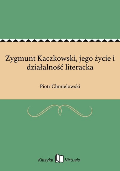 Zygmunt Kaczkowski, jego życie i działalność literacka Chmielowski Piotr
