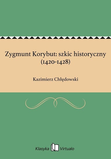 Zygmunt Korybut: szkic historyczny (1420-1428) Chłędowski Kazimierz