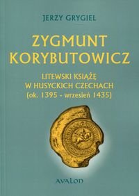 Zygmunt Korybutowicz Litewski książę w husyckich Czechach (ok..1395 - wrzesień 1435) Grygiel Jerzy