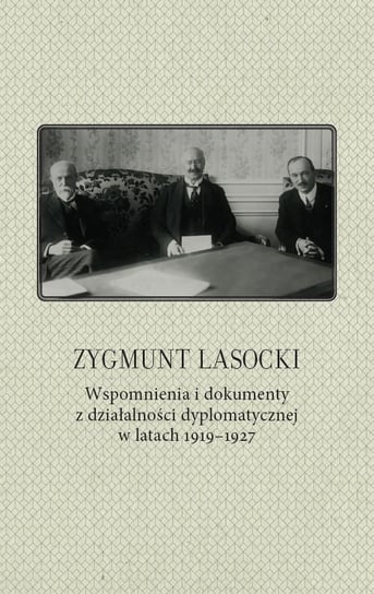 Zygmunt Lasocki. Wspomnienia i dokumenty z działalności dyplomatycznej w latach 1919-1927 Opracowanie zbiorowe