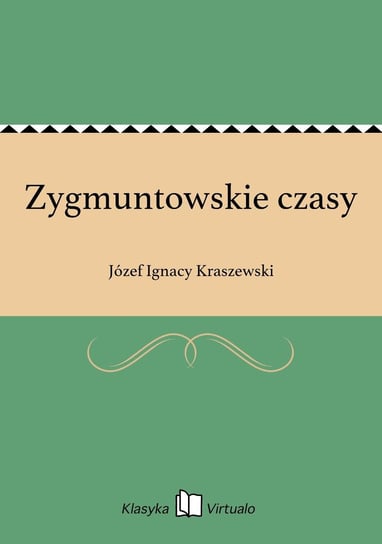 Zygmuntowskie czasy Kraszewski Józef Ignacy