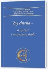 Żyj chwilą a ujrzysz i rozpoznasz siebie Opracowanie zbiorowe