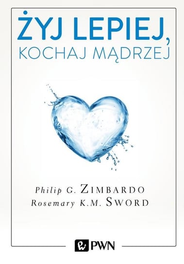 Żyj lepiej, kochaj mądrzej Zimbardo Philip, Sword Rosemary K.M.