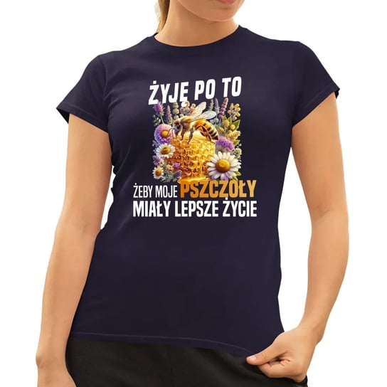 Żyję po to, żeby moje pszczoły miały lepsze życie - damska koszulka na prezent Granatowa Koszulkowy