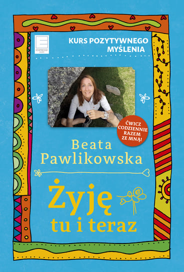 Żyję tu i teraz. Kurs pozytywnego myślenia Pawlikowska Beata