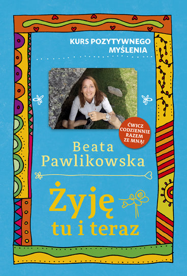 Żyję tu i teraz. Kurs pozytywnego myślenia Pawlikowska Beata