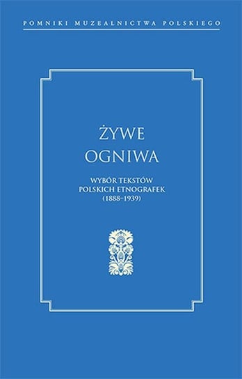 Żywe ogniwa. Wybór tekstów polskich etnografek (1888–1939) Opracowanie zbiorowe