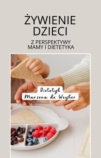 Żywienie dzieci. Z perspektywy mamy i dietetyka Marzena de Weyher