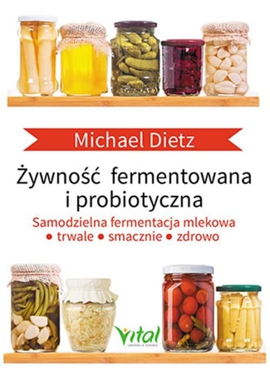 Żywność fermentowana i probiotyczna. Samodzielna fermentacja mlekowa trwale, smacznie i zdrowo Dietz Michael