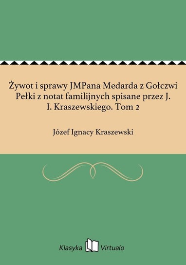 Żywot i sprawy JMPana Medarda z Gołczwi Pełki z notat familijnych spisane przez J. I. Kraszewskiego. Tom 2 - ebook epub Kraszewski Józef Ignacy