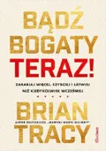 Bądź bogaty. Teraz! Zarabiaj więcej, szybciej i łatwiej niż kiedykolwiek wcześniej&nbsp;-&nbsp;Tracy Brian