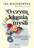 O czym kłamią myśli? Jak przerwać cykl destrukcyjnego myślenia&nbsp;-&nbsp;Iza Maliszewska