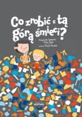 Co zrobic z tą górą śmieci?&nbsp;-&nbsp;Ogonowska Małgorzata, Rogoś Artur