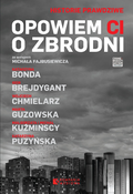 Opowiem Ci o zbrodni&nbsp;-&nbsp;Bonda Katarzyna, Brejdygant Igor, Chmielarz Wojciech, Guzowska Marta, Kuźmińska Małgorzata, Kuźmiński Michał, Puzyńska Katarzyna