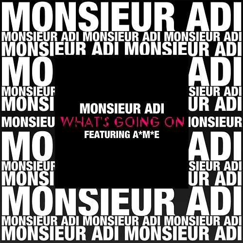 What's Going On? Monsieur Adi, A*M*E