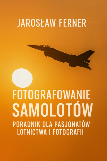 Fotografowanie samolotów - poradnik dla pasjonatów lotnictwa i fotografii Ferner Jarosław