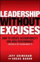 Leadership Without Excuses: How to Create Accountability and High-Performance (Instead of Just Talking about It) Grimshaw Jeff, Baron Gregg