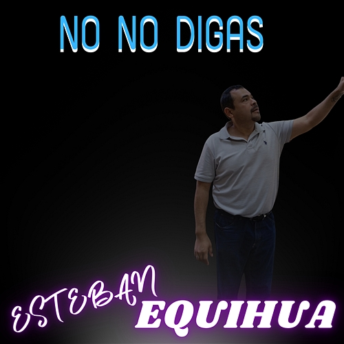 No No Digas Esteban Equihua