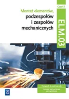 Montaż elementów, podzespołów i zespołów mechanicznych. Podręcznik. Część 1. Technik mechatronik. Kwalifikacja ELM. 03