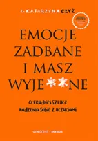 Emocje zadbane i masz wyje**ne. O trudnej sztuce radzenia sobie z uczuciami