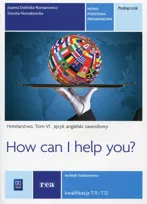 How can I help you? Hotelarstwo. Tom 6. Podręcznik. Język angielski zawodowy. Kwalifikacja T.11 i T.12. Technik hotelarstwa. Szkoły ponadgimnazjalne