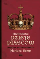 Kryminalne dzieje Piastów. Mroczna historia dynastii