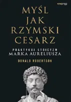 Myśl jak rzymski cesarz. Praktykuj stoicyzm Marka Aureliusza