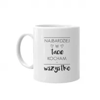 Najbardziej W Tacie Kocham...Wszystko - Kubek ceramiczny dla taty prezent na Dzień Ojca