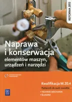 Naprawa i konserwacja elementów maszyn, urządzeń i narzędzi. Podręcznik. Technik mechanik. Ślusarz. Kwalifikacja M.20.4