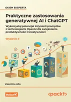 Praktyczne zastosowania generatywnej AI i ChatGPT. Wykorzystaj potencjał inżynierii promptów z technologiami OpenAI dla zwiększenia produktywności i kreatywności