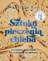 Sztuka pieczenia chleba. Kompletny przewodnik po wypiekach na zakwasie
