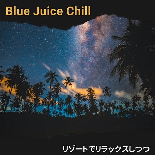 リゾートでリラックスしつつ Blue Juice Chill