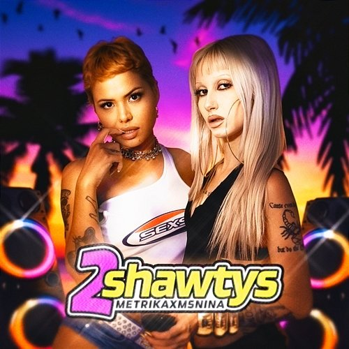 2 SHAWTYS Metrika, Ms Nina & D.Basto