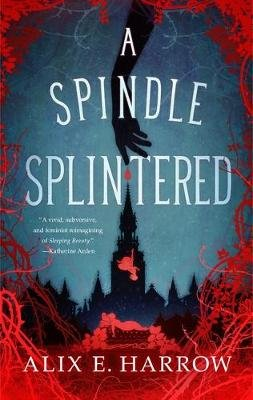 A Spindle Splintered Alix E. Harrow
