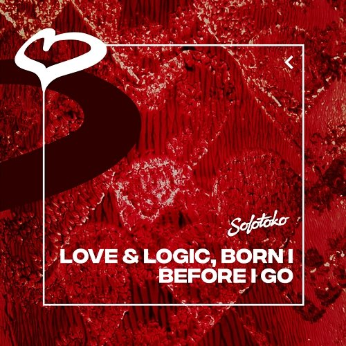 Before I Go Love & Logic & Born I