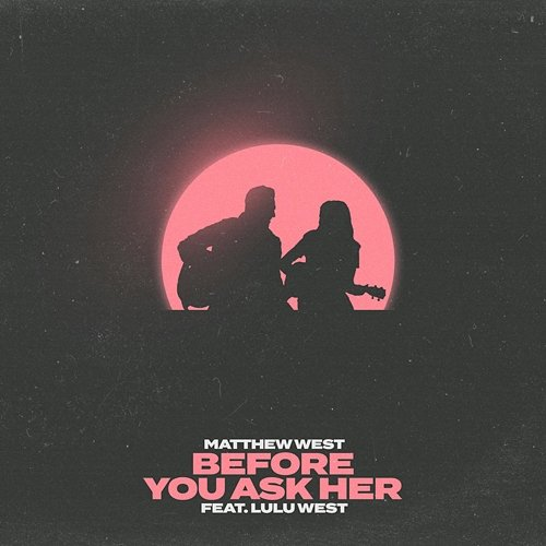 Before You Ask Her Matthew West feat. Lulu West