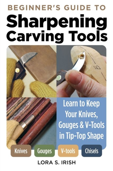 Beginner's Guide to Sharpening Carving Tools. Learn to Keep Your Knives, Gouges & V-Tools in Tip-Top Shape Fox Chapel Publishing