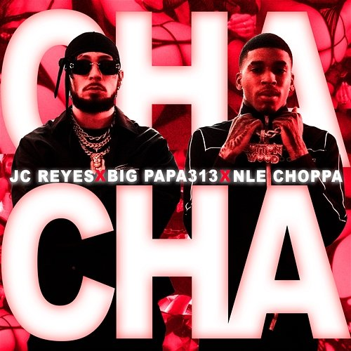 CHA CHA JC Reyes, NLE Choppa, Big Papa313